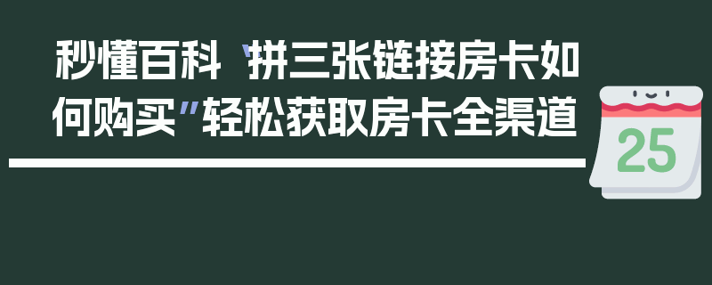 秒懂百科“拼三张链接房卡如何购买”轻松获取房卡全渠道