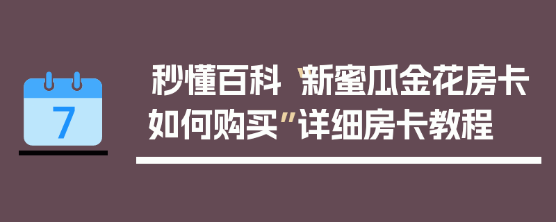 秒懂百科“新蜜瓜金花房卡如何购买”详细房卡教程