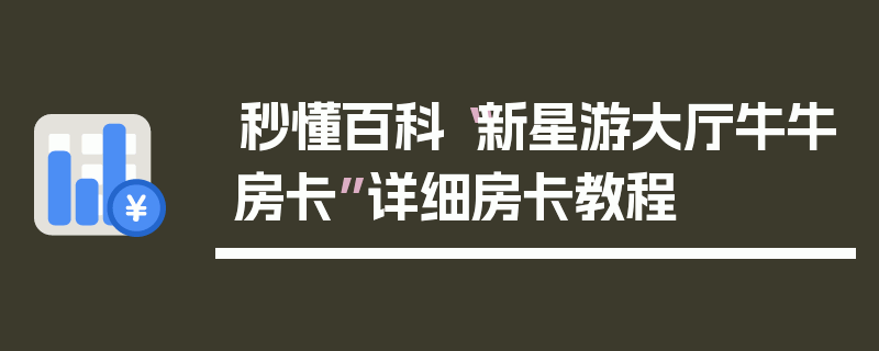 秒懂百科“新星游大厅牛牛房卡”详细房卡教程