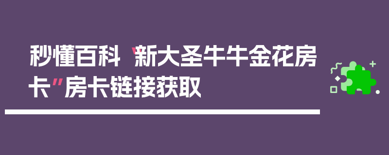 秒懂百科“新大圣牛牛金花房卡”房卡链接获取