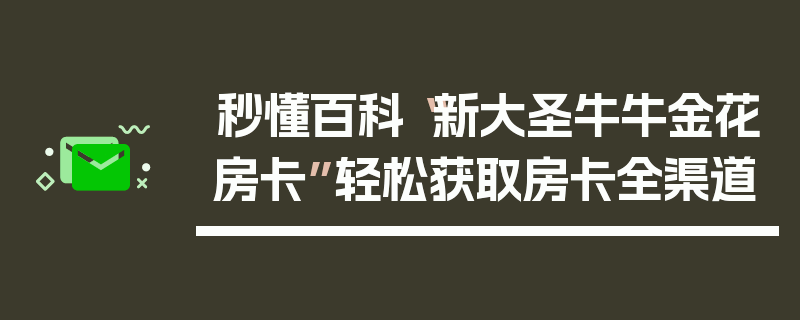 秒懂百科“新大圣牛牛金花房卡”轻松获取房卡全渠道