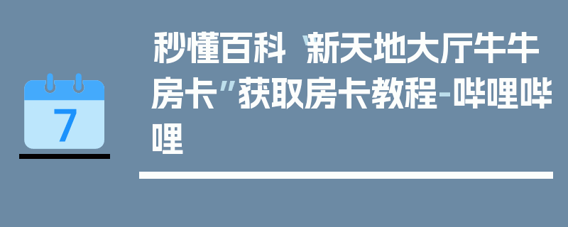 秒懂百科“新天地大厅牛牛房卡”获取房卡教程-哔哩哔哩