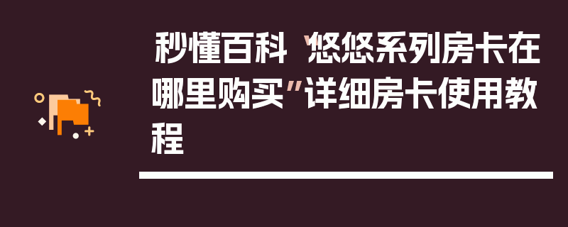 秒懂百科“悠悠系列房卡在哪里购买”详细房卡使用教程