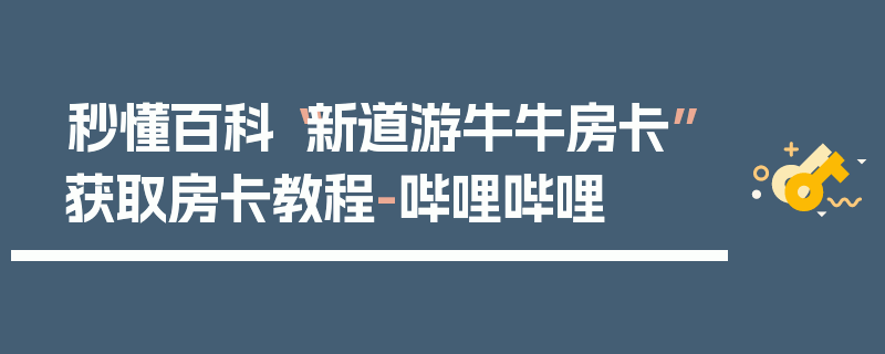 秒懂百科“新道游牛牛房卡”获取房卡教程-哔哩哔哩