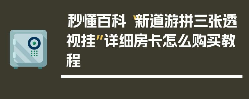 秒懂百科“新道游拼三张透视挂”详细房卡怎么购买教程