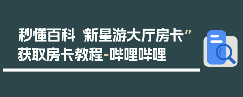 秒懂百科“新星游大厅房卡”获取房卡教程-哔哩哔哩