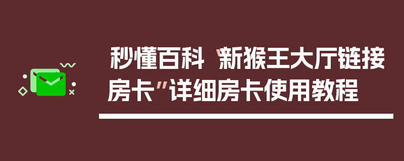 秒懂百科“新猴王大厅链接房卡”详细房卡使用教程