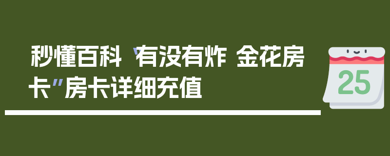 秒懂百科“有没有炸 金花房卡”房卡详细充值