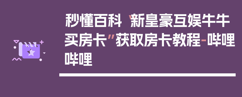 秒懂百科“新皇豪互娱牛牛买房卡”获取房卡教程-哔哩哔哩