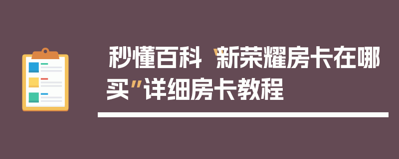 秒懂百科“新荣耀房卡在哪买”详细房卡教程