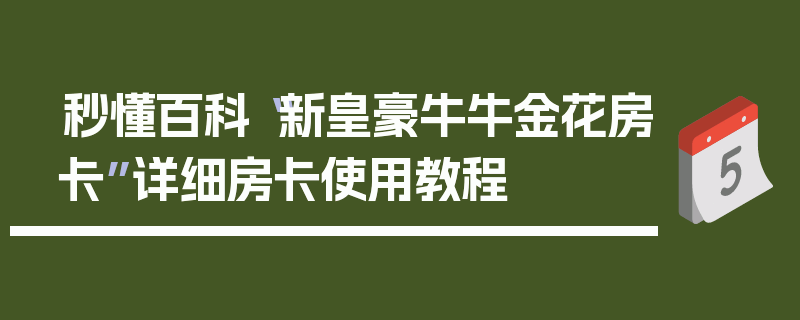 秒懂百科“新皇豪牛牛金花房卡”详细房卡使用教程