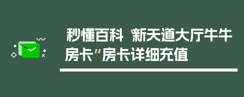 秒懂百科“新天道大厅牛牛房卡”房卡详细充值