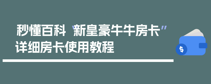 秒懂百科“新皇豪牛牛房卡”详细房卡使用教程