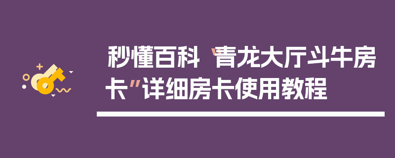 秒懂百科“青龙大厅斗牛房卡”详细房卡使用教程