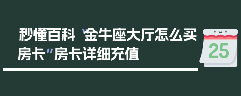 秒懂百科“金牛座大厅怎么买房卡”房卡详细充值