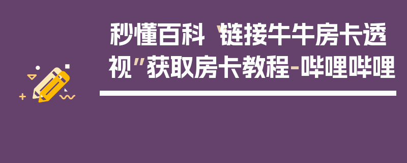 秒懂百科“链接牛牛房卡透视”获取房卡教程-哔哩哔哩