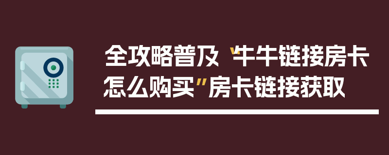 全攻略普及“牛牛链接房卡怎么购买”房卡链接获取