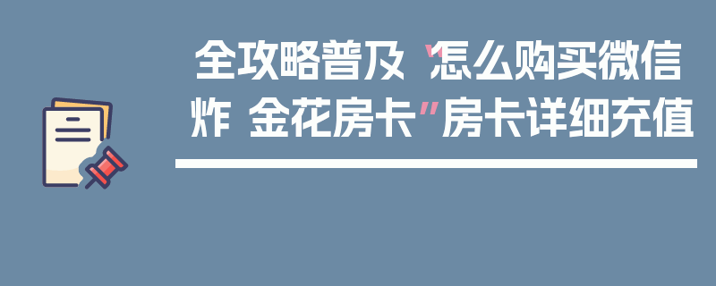 全攻略普及“怎么购买微信炸 金花房卡”房卡详细充值