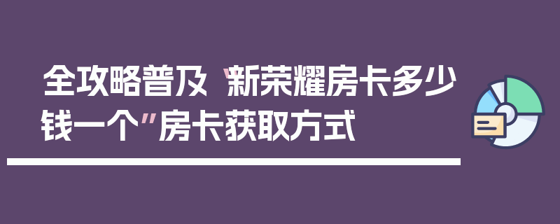 全攻略普及“新荣耀房卡多少钱一个”房卡获取方式