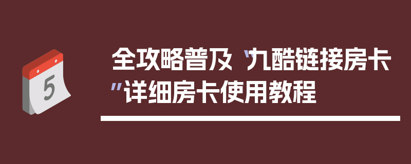 全攻略普及“九酷链接房卡”详细房卡使用教程