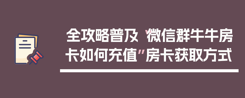 全攻略普及“微信群牛牛房卡如何充值”房卡获取方式