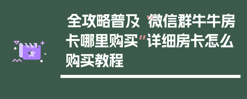 全攻略普及“微信群牛牛房卡哪里购买”详细房卡怎么购买教程