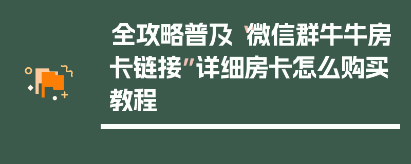 全攻略普及“微信群牛牛房卡链接”详细房卡怎么购买教程
