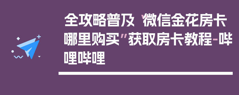 全攻略普及“微信金花房卡哪里购买”获取房卡教程-哔哩哔哩