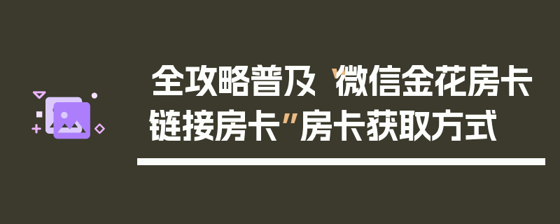 全攻略普及“微信金花房卡链接房卡”房卡获取方式
