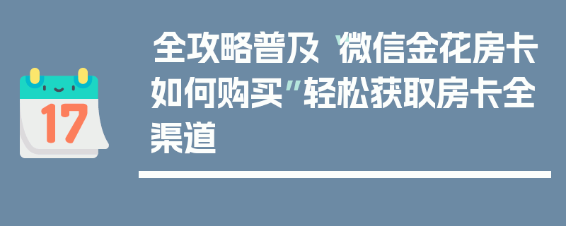 全攻略普及“微信金花房卡如何购买”轻松获取房卡全渠道