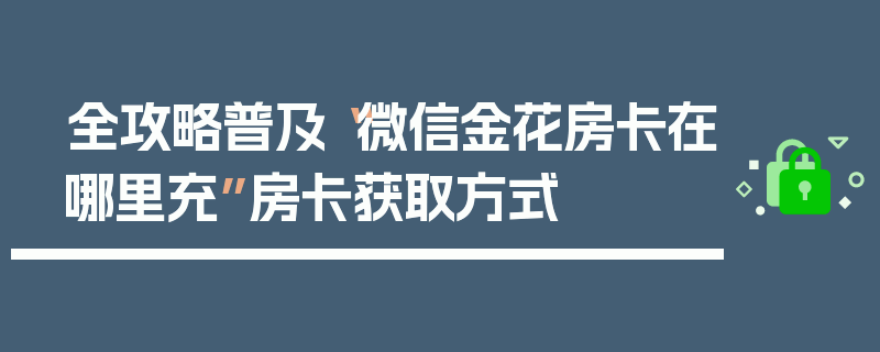 全攻略普及“微信金花房卡在哪里充”房卡获取方式