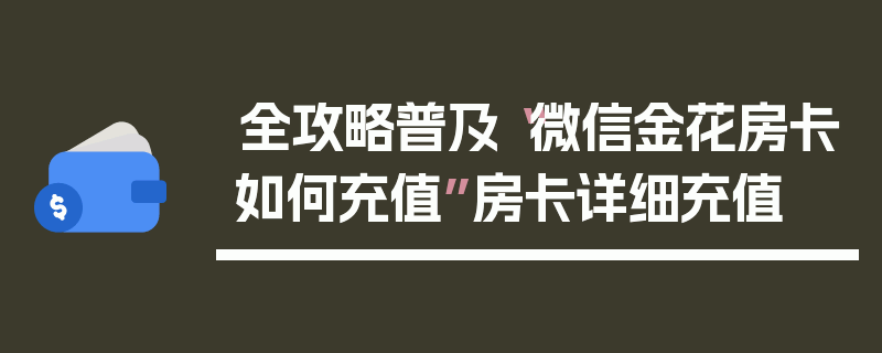 全攻略普及“微信金花房卡如何充值”房卡详细充值