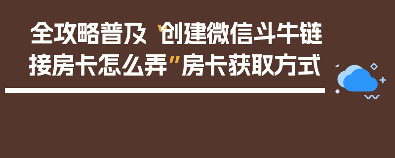 全攻略普及“创建微信斗牛链接房卡怎么弄”房卡获取方式