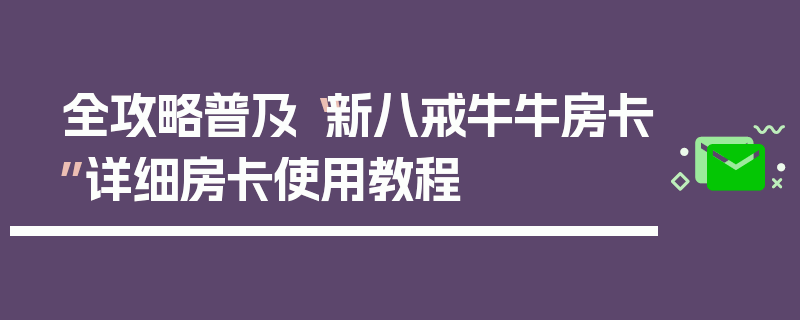 全攻略普及“新八戒牛牛房卡”详细房卡使用教程
