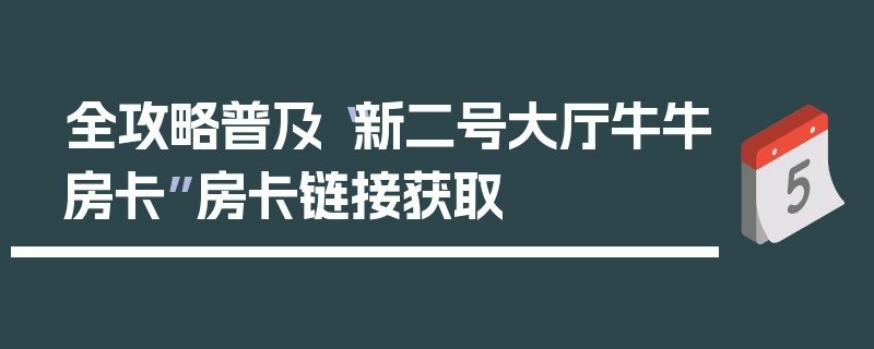 全攻略普及“新二号大厅牛牛房卡”房卡链接获取