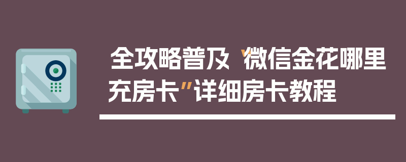 全攻略普及“微信金花哪里充房卡”详细房卡教程