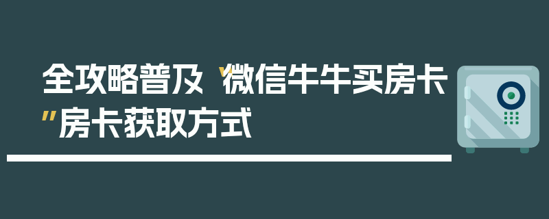 全攻略普及“微信牛牛买房卡”房卡获取方式