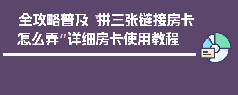 全攻略普及“拼三张链接房卡怎么弄”详细房卡使用教程