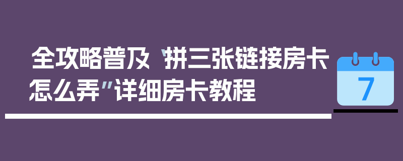 全攻略普及“拼三张链接房卡怎么弄”详细房卡教程