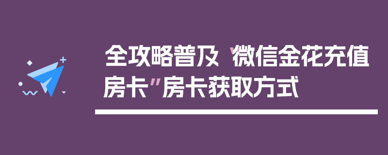 全攻略普及“微信金花充值房卡”房卡获取方式