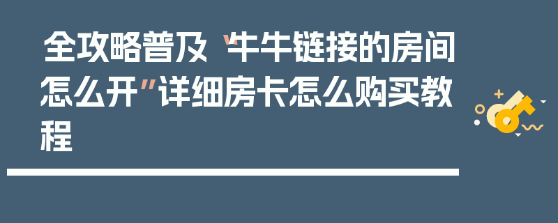 全攻略普及“牛牛链接的房间怎么开”详细房卡怎么购买教程