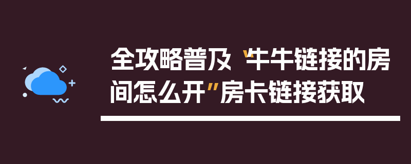 全攻略普及“牛牛链接的房间怎么开”房卡链接获取