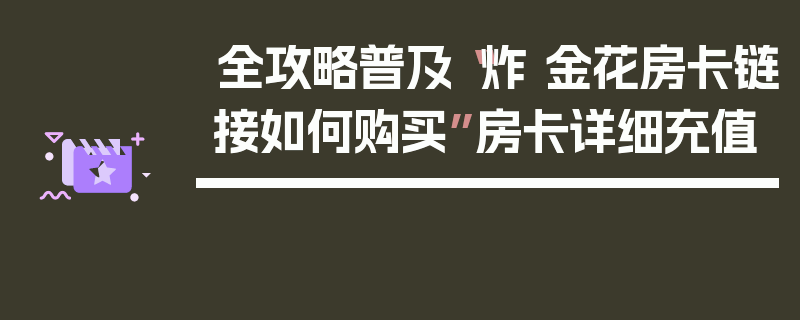 全攻略普及“炸 金花房卡链接如何购买”房卡详细充值