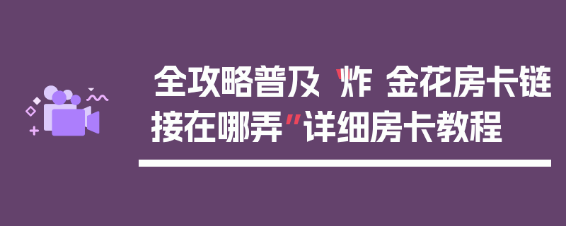 全攻略普及“炸 金花房卡链接在哪弄”详细房卡教程