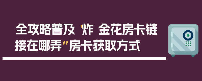 全攻略普及“炸 金花房卡链接在哪弄”房卡获取方式