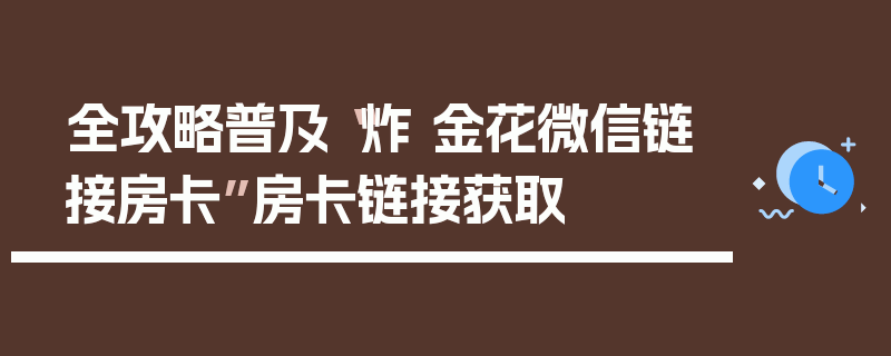 全攻略普及“炸 金花微信链接房卡”房卡链接获取