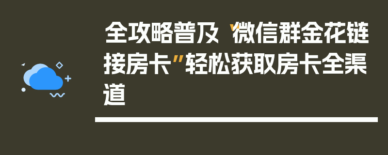 全攻略普及“微信群金花链接房卡”轻松获取房卡全渠道