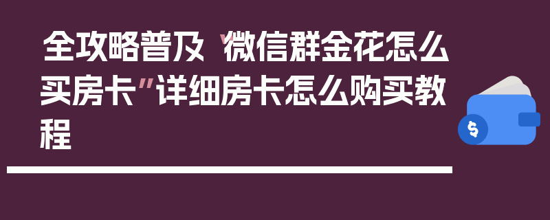 全攻略普及“微信群金花怎么买房卡”详细房卡怎么购买教程