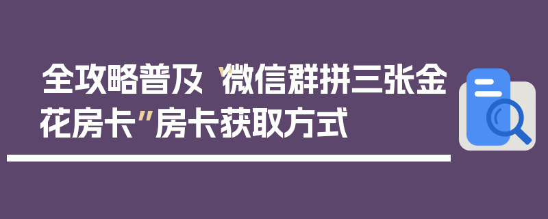 全攻略普及“微信群拼三张金花房卡”房卡获取方式