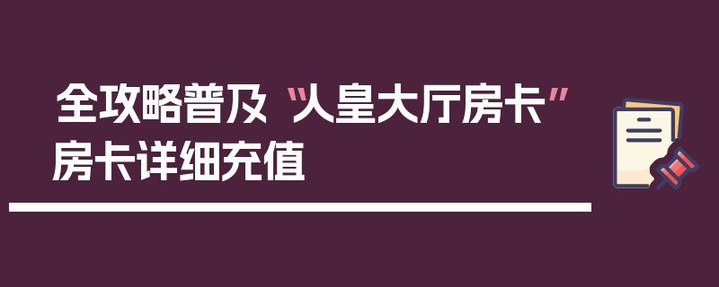 全攻略普及“人皇大厅房卡”房卡详细充值